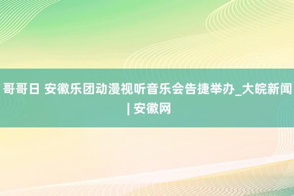 哥哥日 安徽乐团动漫视听音乐会告捷举办_大皖新闻 | 安徽网