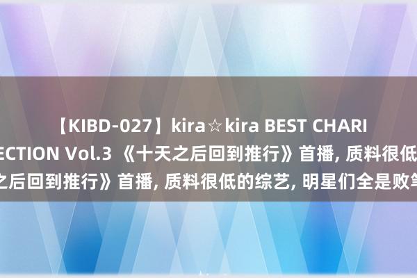 【KIBD-027】kira☆kira BEST CHARISMA☆MODEL☆COLLECTION Vol.3 《十天之后回到推行》首播, 质料很低的综艺, 明星们全是败笔