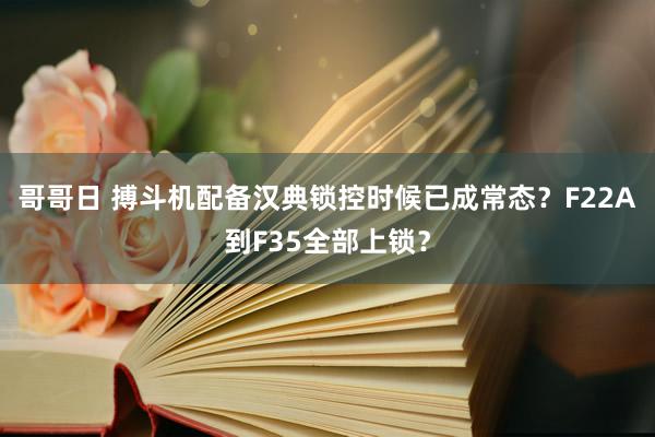 哥哥日 搏斗机配备汉典锁控时候已成常态？F22A到F35全部上锁？