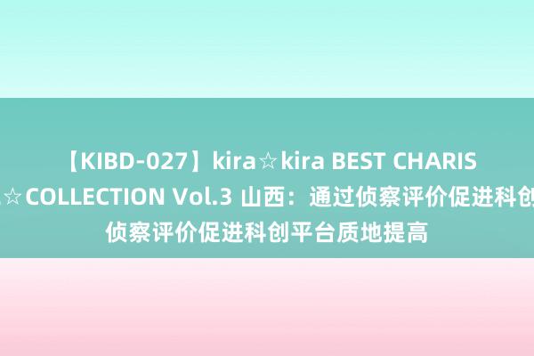 【KIBD-027】kira☆kira BEST CHARISMA☆MODEL☆COLLECTION Vol.3 山西：通过侦察评价促进科创平台质地提高