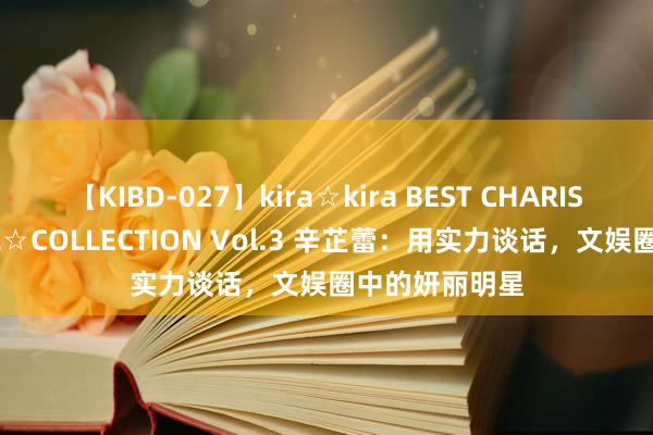 【KIBD-027】kira☆kira BEST CHARISMA☆MODEL☆COLLECTION Vol.3 辛芷蕾：用实力谈话，文娱圈中的妍丽明星