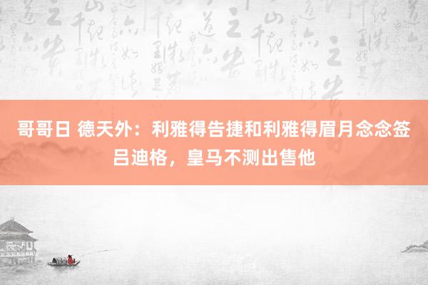 哥哥日 德天外：利雅得告捷和利雅得眉月念念签吕迪格，皇马不测出售他