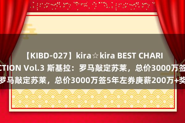 【KIBD-027】kira☆kira BEST CHARISMA☆MODEL☆COLLECTION Vol.3 斯基拉：罗马敲定苏莱，总价3000万签5年左券庚薪200万+奖金