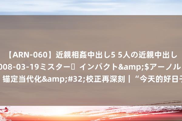 【ARN-060】近親相姦中出し5 5人の近親中出し物語</a>2008-03-19ミスター・インパクト&$アーノルド119分钟 锚定当代化&#32;校正再深刻｜“今天的好日子靠的是校正”——陇原环球敷陈身边校正事