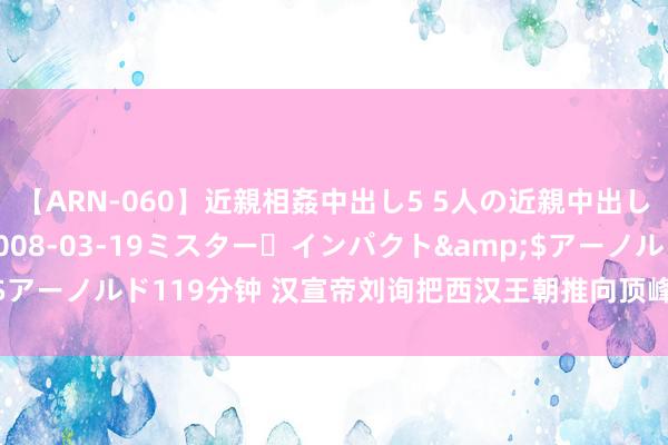 【ARN-060】近親相姦中出し5 5人の近親中出し物語</a>2008-03-19ミスター・インパクト&$アーノルド119分钟 汉宣帝刘询把西汉王朝推向顶峰，为什么驰名度不高？