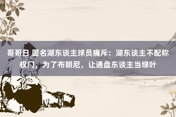 哥哥日 匿名湖东谈主球员痛斥：湖东谈主不配称权门，为了布朗尼，让通盘东谈主当绿叶