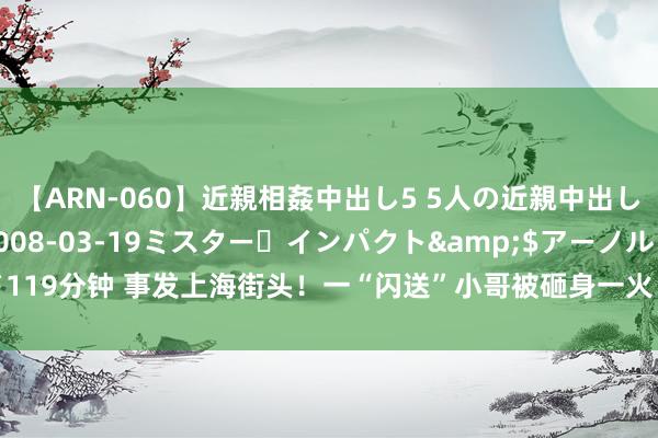 【ARN-060】近親相姦中出し5 5人の近親中出し物語</a>2008-03-19ミスター・インパクト&$アーノルド119分钟 事发上海街头！一“闪送”小哥被砸身一火！进军指示：今天际出需至极提防