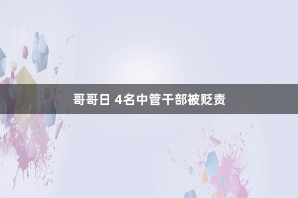 哥哥日 4名中管干部被贬责