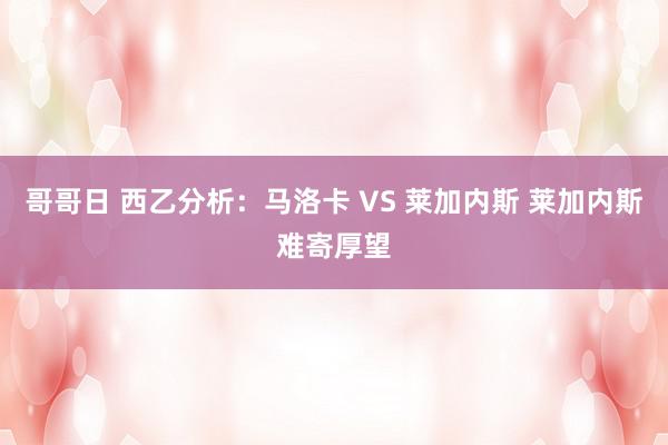 哥哥日 西乙分析：马洛卡 VS 莱加内斯 莱加内斯难寄厚望