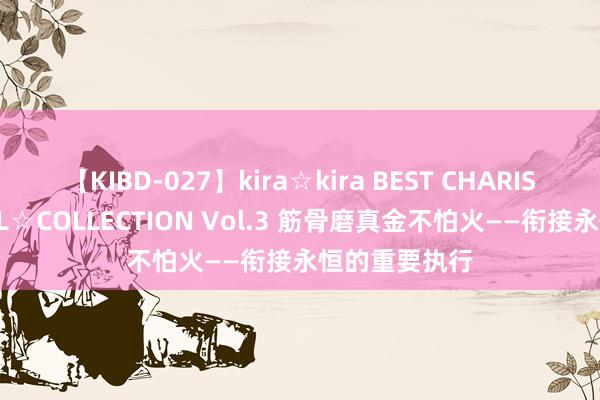 【KIBD-027】kira☆kira BEST CHARISMA☆MODEL☆COLLECTION Vol.3 筋骨磨真金不怕火——衔接永恒的重要执行