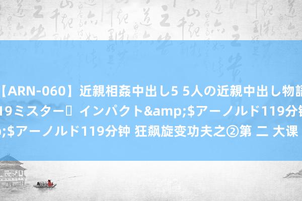 【ARN-060】近親相姦中出し5 5人の近親中出し物語</a>2008-03-19ミスター・インパクト&$アーノルド119分钟 狂飙旋变功夫之②第 二 大课 桩 功 训 练