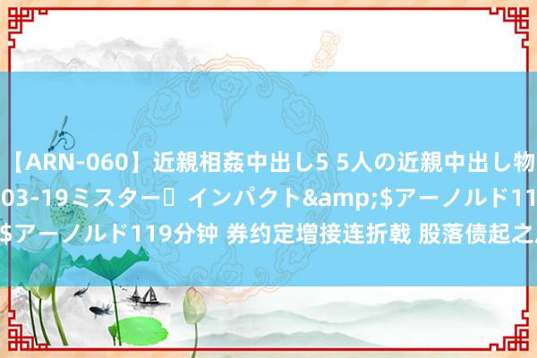 【ARN-060】近親相姦中出し5 5人の近親中出し物語</a>2008-03-19ミスター・インパクト&$アーノルド119分钟 券约定增接连折戟 股落债起之后阛阓何时回暖？