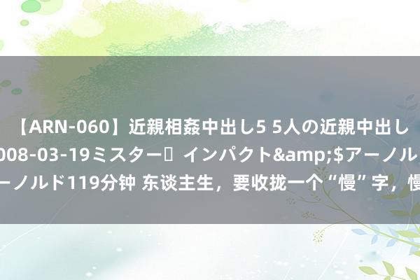 【ARN-060】近親相姦中出し5 5人の近親中出し物語</a>2008-03-19ミスター・インパクト&$アーノルド119分钟 东谈主生，要收拢一个“慢”字，慢是一种贤慧，欲速而不达