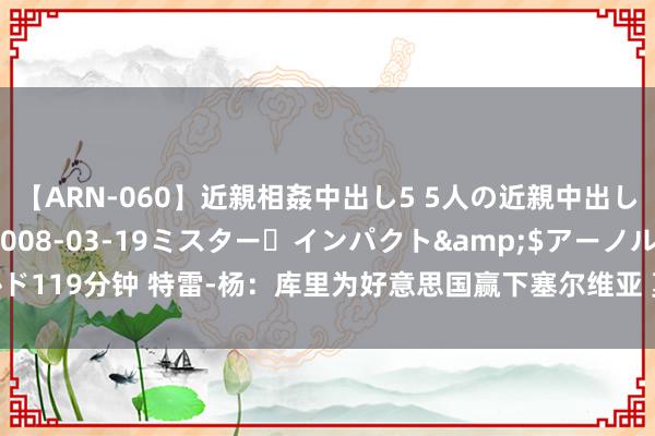 【ARN-060】近親相姦中出し5 5人の近親中出し物語</a>2008-03-19ミスター・インパクト&$アーノルド119分钟 特雷-杨：库里为好意思国赢下塞尔维亚 莫得他的17分首节就得过时20+