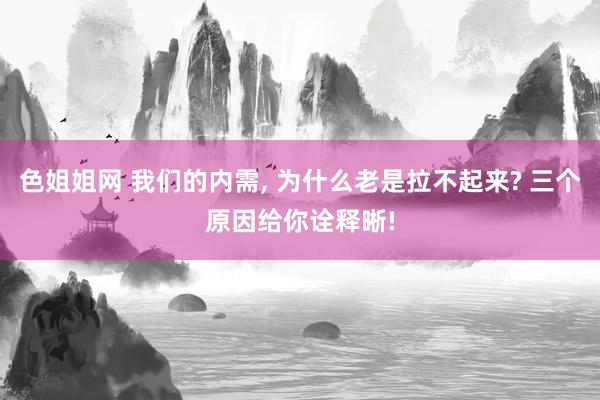 色姐姐网 我们的内需, 为什么老是拉不起来? 三个原因给你诠释晰!