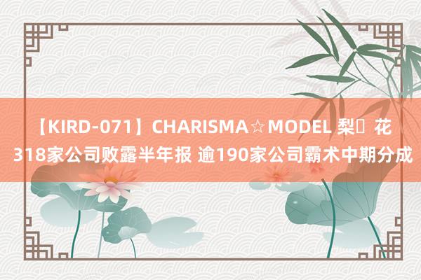 【KIRD-071】CHARISMA☆MODEL 梨々花 318家公司败露半年报 逾190家公司霸术中期分成