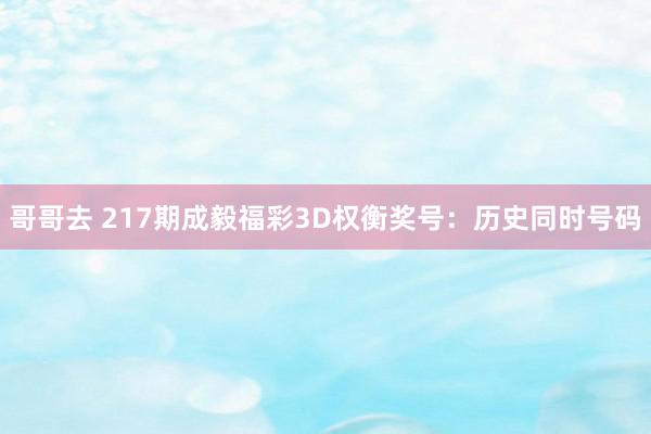 哥哥去 217期成毅福彩3D权衡奖号：历史同时号码