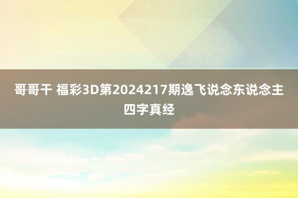 哥哥干 福彩3D第2024217期逸飞说念东说念主四字真经