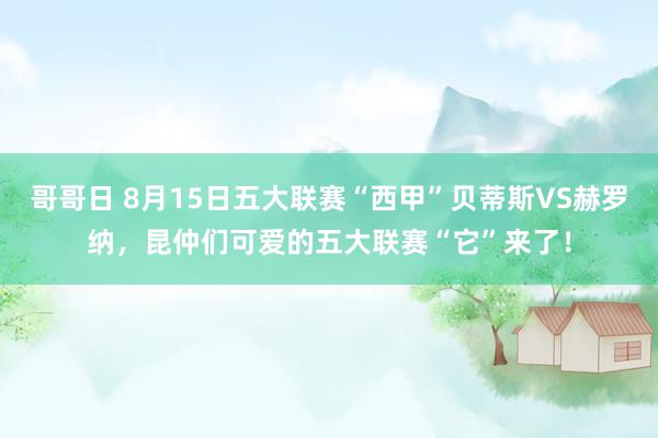 哥哥日 8月15日五大联赛“西甲”贝蒂斯VS赫罗纳，昆仲们可爱的五大联赛“它”来了！