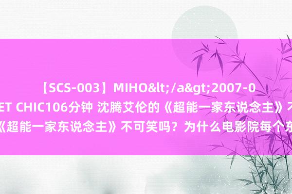 【SCS-003】MIHO</a>2007-01-10h.m.p&$SWEET CHIC106分钟 沈腾艾伦的《超能一家东说念主》不可笑吗？为什么电影院每个东说念主都在笑！