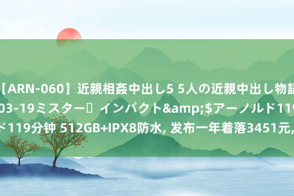 【ARN-060】近親相姦中出し5 5人の近親中出し物語</a>2008-03-19ミスター・インパクト&$アーノルド119分钟 512GB+IPX8防水, 发布一年着落3451元, 顶配旗舰售价再立异低