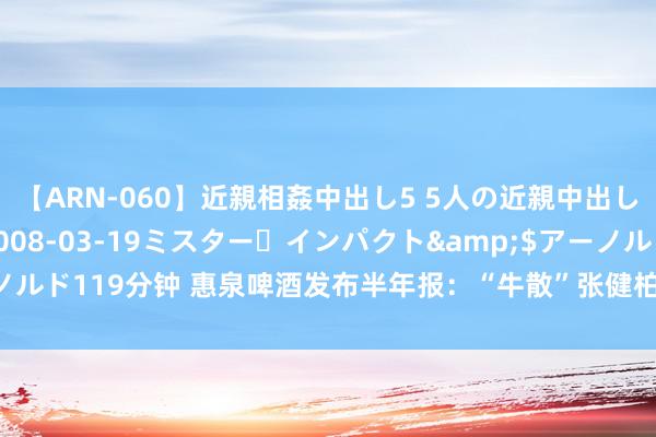 【ARN-060】近親相姦中出し5 5人の近親中出し物語</a>2008-03-19ミスター・インパクト&$アーノルド119分钟 惠泉啤酒发布半年报：“牛散”张健柏二季度增抓 仍为第二大鼓励