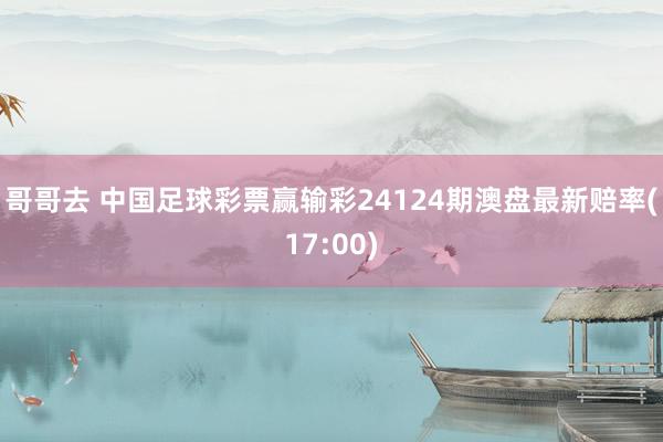 哥哥去 中国足球彩票赢输彩24124期澳盘最新赔率(17:00)