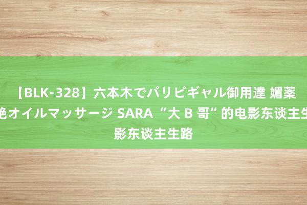 【BLK-328】六本木でパリピギャル御用達 媚薬悶絶オイルマッサージ SARA “大 B 哥”的电影东谈主生路