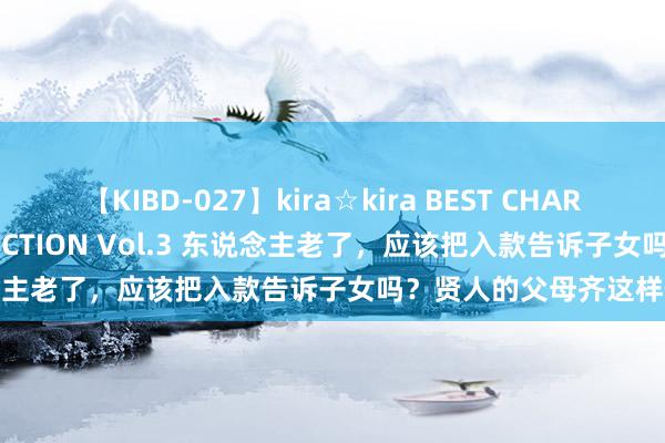 【KIBD-027】kira☆kira BEST CHARISMA☆MODEL☆COLLECTION Vol.3 东说念主老了，应该把入款告诉子女吗？贤人的父母齐这样作念