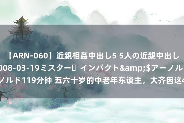 【ARN-060】近親相姦中出し5 5人の近親中出し物語</a>2008-03-19ミスター・インパクト&$アーノルド119分钟 五六十岁的中老年东谈主，大齐因这4件事而心酸，晚年依旧繁难