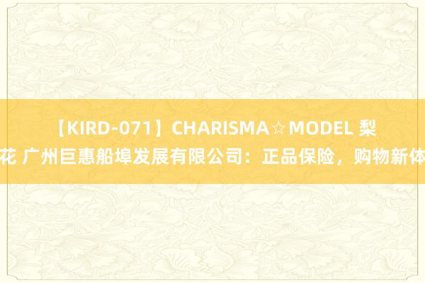 【KIRD-071】CHARISMA☆MODEL 梨々花 广州巨惠船埠发展有限公司：正品保险，购物新体验