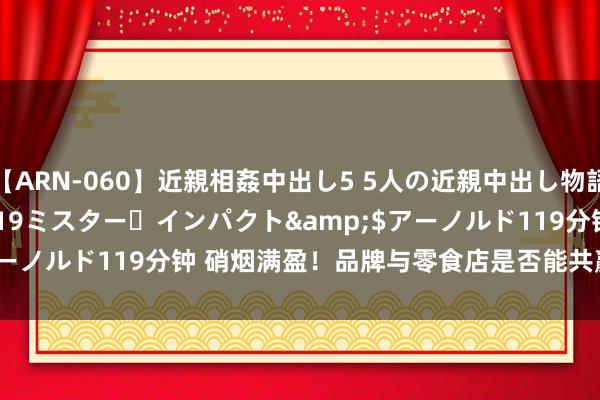 【ARN-060】近親相姦中出し5 5人の近親中出し物語</a>2008-03-19ミスター・インパクト&$アーノルド119分钟 硝烟满盈！品牌与零食店是否能共赢到next level？