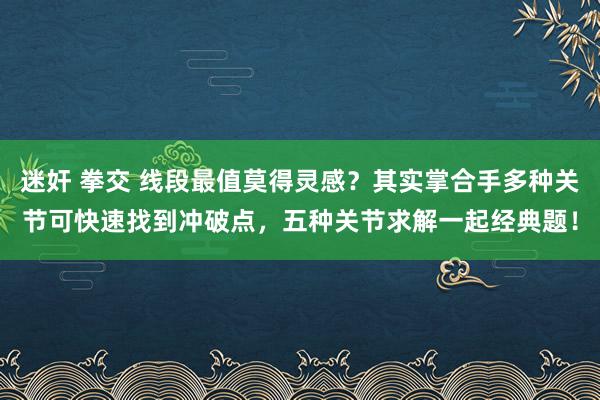 迷奸 拳交 线段最值莫得灵感？其实掌合手多种关节可快速找到冲破点，五种关节求解一起经典题！