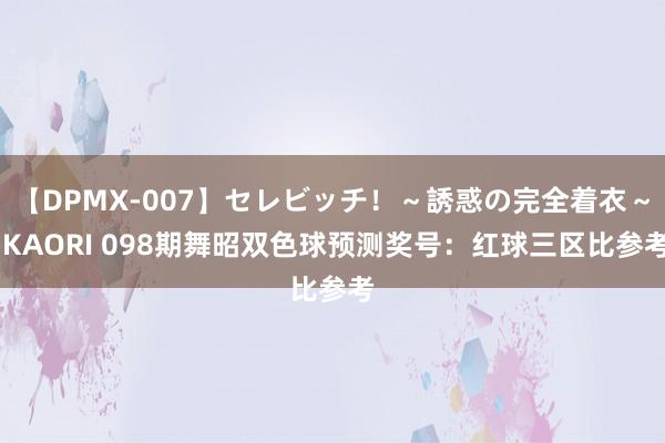 【DPMX-007】セレビッチ！～誘惑の完全着衣～ KAORI 098期舞昭双色球预测奖号：红球三区比参考